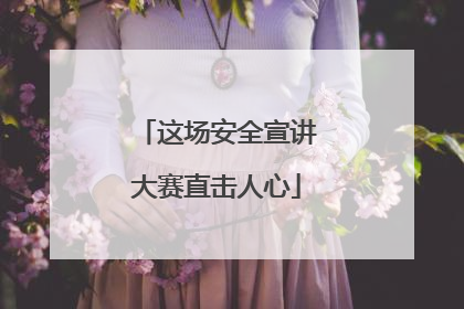 这场安全宣讲大赛直击人心